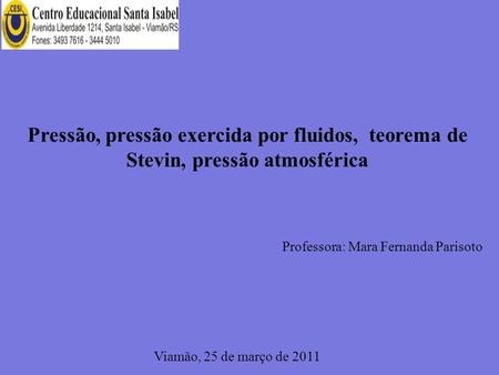 Pressão, pressão exercida por fluidos, teorema de Stevin, pressão atmosférica Professora: Mara Fernanda Parisoto Viamão, 25 de março de 2011.
