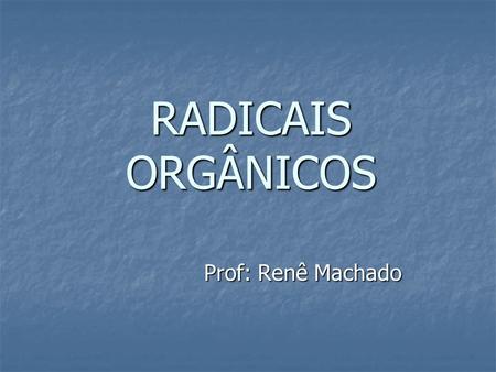 RADICAIS ORGÂNICOS Prof: Renê Machado.