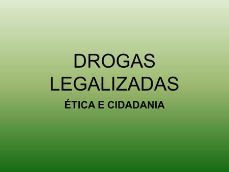DROGAS LEGALIZADAS ÉTICA E CIDADANIA.