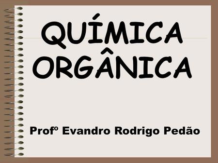 QUÍMICA ORGÂNICA Profº Evandro Rodrigo Pedão.