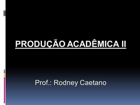 PRODUÇÃO ACADÊMICA II Prof.: Rodney Caetano.