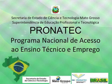 Secretaria de Estado de Ciência e Tecnologia-Mato Grosso Superintendência de Educação Profissional e Tecnológica PRONATEC Programa Nacional de Acesso.