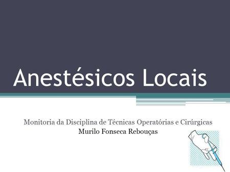 Anestésicos Locais Monitoria da Disciplina de Técnicas Operatórias e Cirúrgicas Murilo Fonseca Rebouças.
