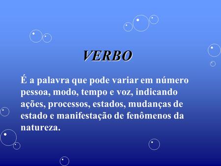 VERBO É a palavra que pode variar em número pessoa, modo, tempo e voz, indicando ações, processos, estados, mudanças de estado e manifestação de fenômenos.
