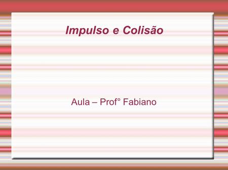 Impulso e Colisão Aula – Prof° Fabiano.