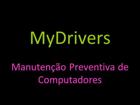 MyDrivers Manutenção Preventiva de Computadores. Drivers do Computador Drivers são aplicativos que fazem a união entre software (parte virtual) e hardware.