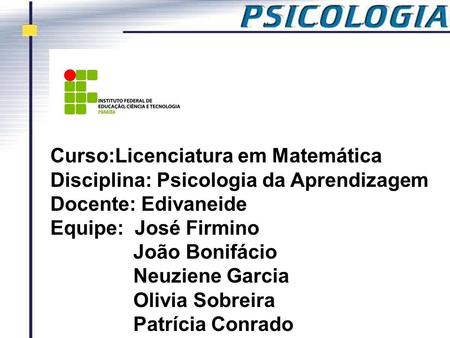 Curso:Licenciatura em Matemática Disciplina: Psicologia da Aprendizagem Docente: Edivaneide Equipe: José Firmino João Bonifácio.