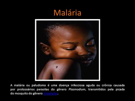 Malária A malária ou paludismo é uma doença infecciosa aguda ou crônica causada por protozoários parasitas do gênero Plasmodium, transmitidos pela picada.