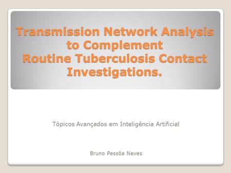 Transmission Network Analysis to Complement Routine Tuberculosis Contact Investigations. Tópicos Avançados em Inteligência Artificial Bruno Pessôa Neves.