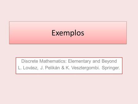 Exemplos Discrete Mathematics: Elementary and Beyond L. Lovász, J. Pelikán & K. Vesztergombi. Springer.