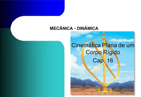 MECÂNICA - DINÂMICA Cinemática Plana de um Corpo Rígido Cap. 16.