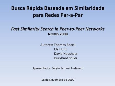 Busca Rápida Baseada em Similaridade para Redes Par-a-Par Fast Similarity Search in Peer-to-Peer Networks NOMS 2008 Autores: Thomas Bocek Ela Hunt David.
