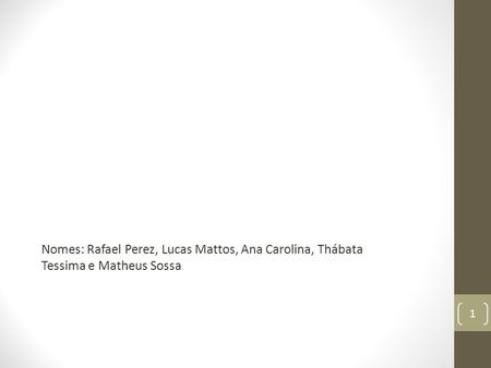 Nomes: Rafael Perez, Lucas Mattos, Ana Carolina, Thábata Tessima e Matheus Sossa 1.