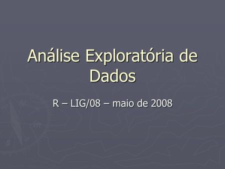 Análise Exploratória de Dados R – LIG/08 – maio de 2008.