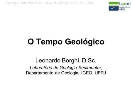 O Tempo Geológico Leonardo Borghi, D.Sc.