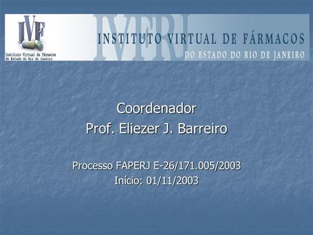 Coordenador Prof. Eliezer J. Barreiro Processo FAPERJ E-26/171.005/2003 Início: 01/11/2003.