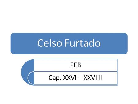 Celso Furtado FEB Cap. XXVI – XXVIIII.