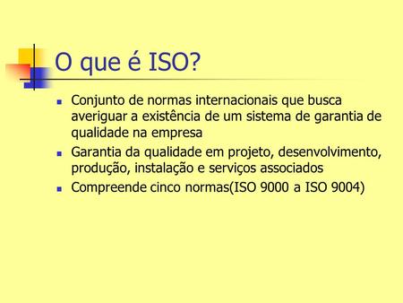 O que é ISO? Conjunto de normas internacionais que busca averiguar a existência de um sistema de garantia de qualidade na empresa Garantia da qualidade.