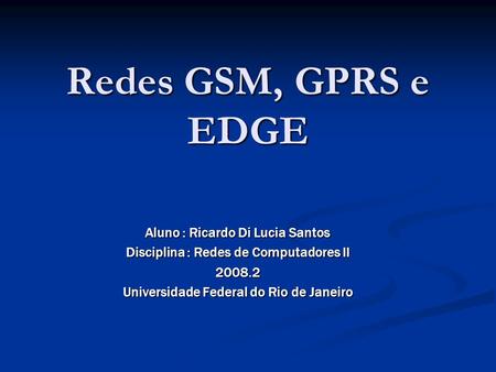 Redes GSM, GPRS e EDGE Aluno : Ricardo Di Lucia Santos