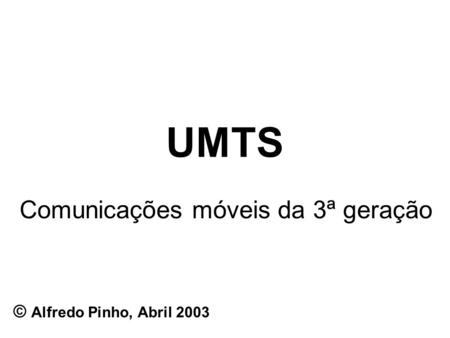 UMTS Comunicações móveis da 3ª geração © Alfredo Pinho, Abril 2003.