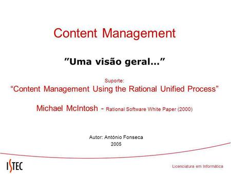 Licenciatura em Informática Content Management Uma visão geral… Suporte: Content Management Using the Rational Unified Process Michael McIntosh - Rational.