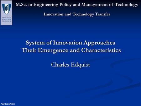 M.Sc. in Engineering Policy and Management of Technology Innovation and Technology Transfer Abril de 2003 System of Innovation Approaches Their Emergence.