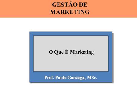 GESTÃO DE MARKETING O Que É Marketing Prof. Paulo Gonzaga, MSc.