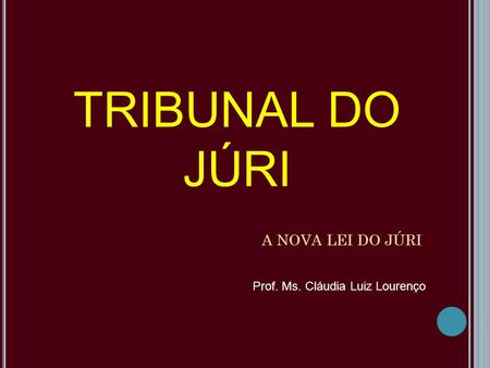 TRIBUNAL DO JÚRI A NOVA LEI DO JÚRI Prof. Ms. Cláudia Luiz Lourenço.