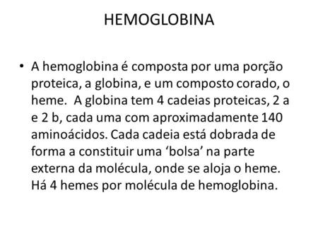 HEMOGLOBINA A hemoglobina é composta por uma porção proteica, a globina, e um composto corado, o heme. A globina tem 4 cadeias proteicas, 2 a e 2 b, cada.