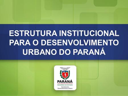 Estrutura Institucional para o Desenvolvimento Urbano do Paraná ESTRUTURA INSTITUCIONAL PARA O DESENVOLVIMENTO URBANO DO PARANÁ.