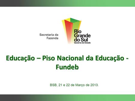 Educação – Piso Nacional da Educação - Fundeb BSB, 21 e 22 de Março de 2013.
