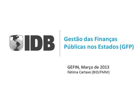 GEFIN, Março de 2013 Fátima Cartaxo (BID/FMM). O objetivo seria propor uma Cooperação Técnica (CT) no Banco para apoiar o CONFAZ- GEFIN a desenvolver.