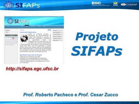 Projeto SIFAPs http://sifaps.egc.ufsc.br Prof. Roberto Pacheco e Prof. Cesar Zucco.
