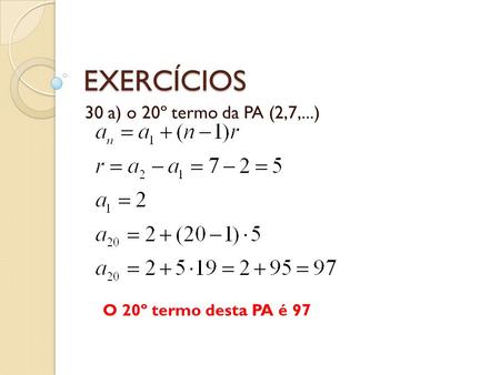 EXERCÍCIOS 30 a) o 20º termo da PA (2,7,...) O 20º termo desta PA é 97.