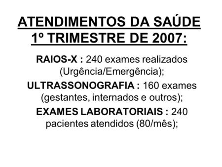 ATENDIMENTOS DA SAÚDE 1º TRIMESTRE DE 2007: RAIOS-X : 240 exames realizados (Urgência/Emergência); ULTRASSONOGRAFIA : 160 exames (gestantes, internados.