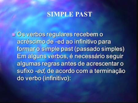 SIMPLE PAST Os verbos regulares recebem o acréscimo de -ed ao infinitivo para formar o simple past (passado simples) Em alguns verbos, é necessário seguir.