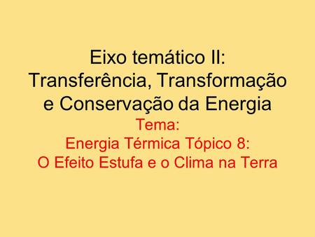 Eixo temático II: Transferência, Transformação e Conservação da Energia Tema: Energia Térmica Tópico 8: O Efeito Estufa e o Clima na Terra.