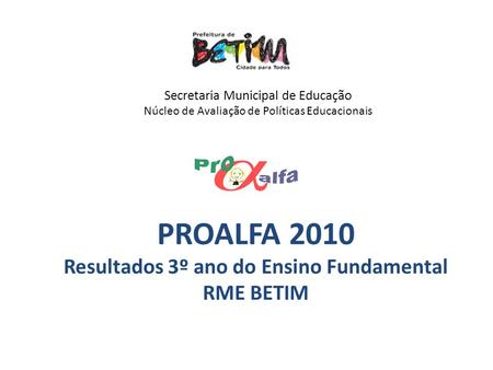 Secretaria Municipal de Educação Núcleo de Avaliação de Políticas Educacionais PROALFA 2010 Resultados 3º ano do Ensino Fundamental RME BETIM.