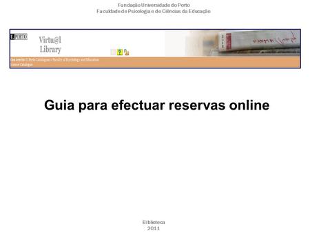 Guia para efectuar reservas online Fundação Universidade do Porto Faculdade de Psicologia e de Ciências da Educação Biblioteca 2011.