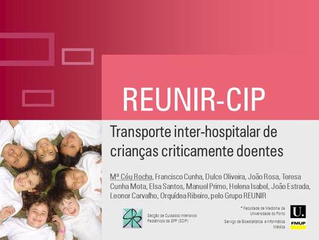Ç REUNIR-CIP Transporte inter-hospitalar de crianças criticamente doentes Mª Céu Rocha, Francisco Cunha, Dulce Oliveira, João Rosa, Teresa Cunha Mota,
