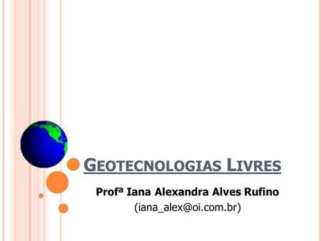 G EOTECNOLOGIAS L IVRES Profª Iana Alexandra Alves Rufino