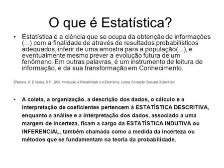 O que é Estatística? Estatística é a ciência que se ocupa da obtenção de informações (...) com a finalidade de através de resultados probabilísticos adequados,