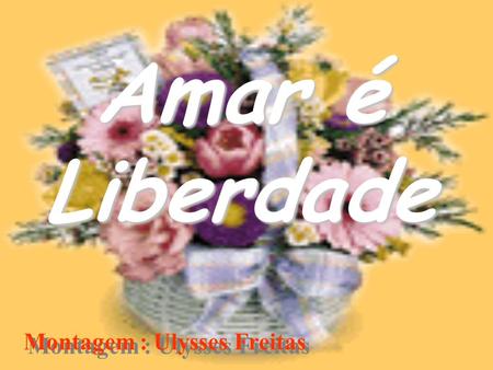 Amar é Liberdade Montagem : Ulysses Freitas.