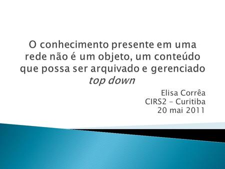 Elisa Corrêa CIRS2 – Curitiba 20 mai 2011. as redes não apresentam a estabilidade nem a rigidez hierárquica necessárias para tal; O conhecimento das redes.