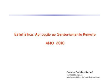 Estatística: Aplicação ao Sensoriamento Remoto ANO 2010 Camilo Daleles Rennó