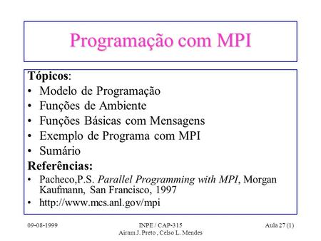 09-08-1999INPE / CAP-315 Airam J. Preto, Celso L. Mendes Aula 27 (1) Programação com MPI Tópicos: Modelo de Programação Funções de Ambiente Funções Básicas.