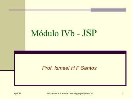 April 05 Prof. Ismael H. F. Santos - 1 Módulo IVb - JSP Prof. Ismael H F Santos.