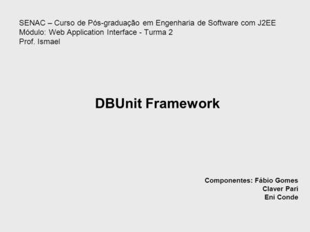 DBUnit Framework Componentes: Fábio Gomes Claver Pari Eni Conde