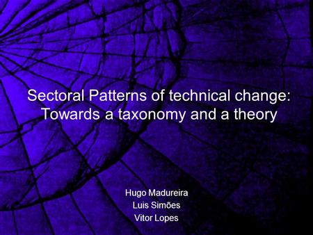 Sectoral Patterns of technical change: Towards a taxonomy and a theory Hugo Madureira Luis Simões Vitor Lopes.