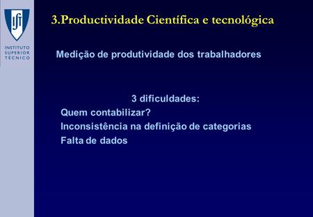 3.Productividade Científica e tecnológica Medição de produtividade dos trabalhadores 3 dificuldades: Quem contabilizar? Inconsistência na definição de.